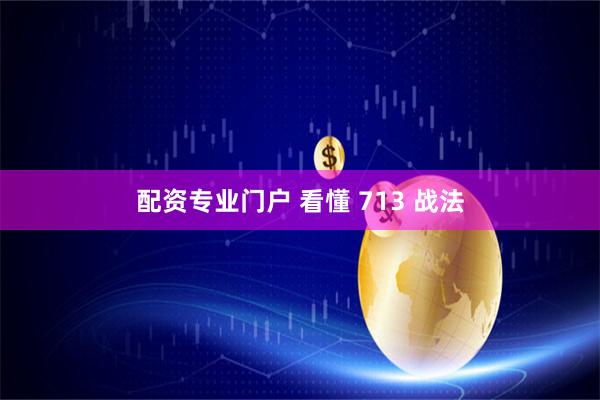 配资专业门户 看懂 713 战法
