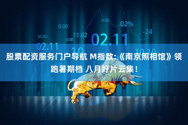 股票配资服务门户导航 M指数:《南京照相馆》领跑暑期档 八月好片云集！