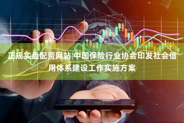 正规实盘配资网站 中国保险行业协会印发社会信用体系建设工作实施方案