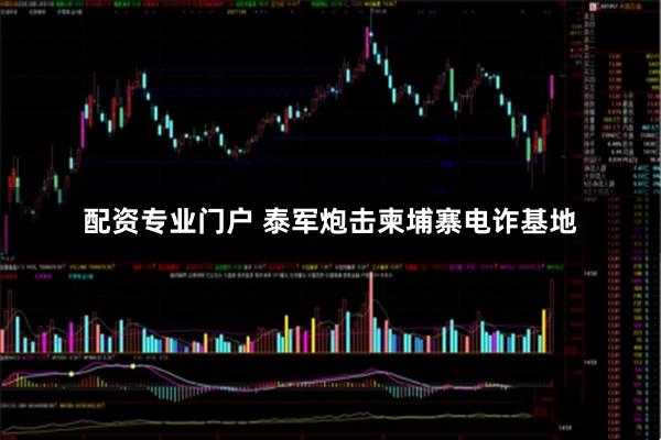 配资专业门户 泰军炮击柬埔寨电诈基地